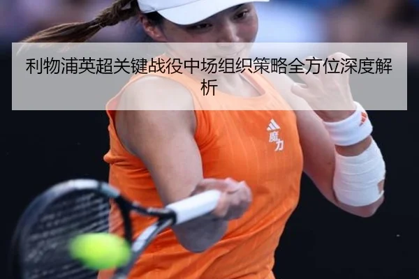 利物浦英超关键战役中场组织策略全方位深度解析 | 3377 SPORTS