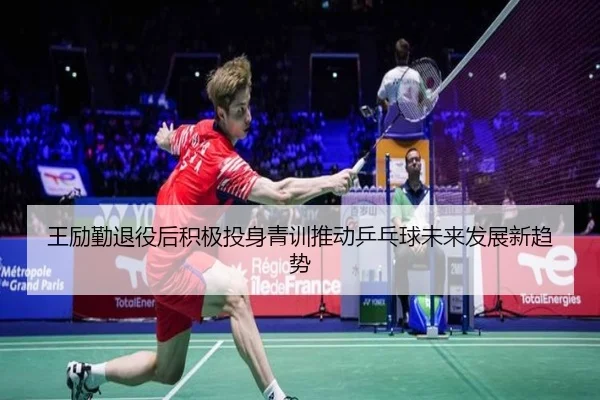 王励勤退役后积极投身青训推动乒乓球未来发展新趋势 | 3377 SPORTS